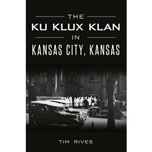 The Ku Klux Klan in Kansas City, Kansas, Paperback - Tim Rives imagine