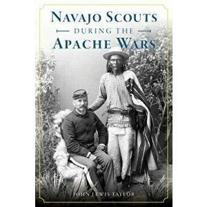 Navajo Scouts During the Apache Wars, Paperback - John Lewis Taylor imagine