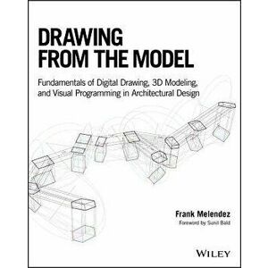Drawing from the Model: Fundamentals of Digital Drawing, 3D Modeling, and Visual Programming in Architectural Design, Paperback - Frank Melendez imagine