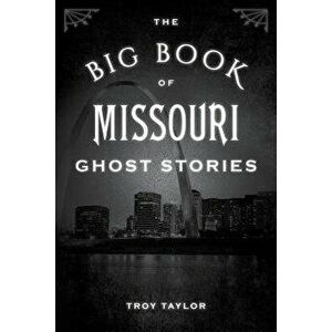 The Big Book of Missouri Ghost Stories, Paperback - Troy Taylor imagine