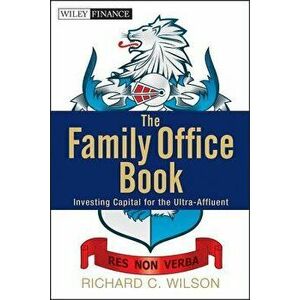 The Family Office Book: Investing Capital for the Ultra-Affluent, Hardcover - Richard C. Wilson imagine