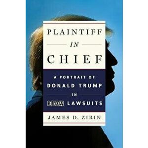 Plaintiff in Chief: A Portrait of Donald Trump in 3, 500 Lawsuits, Hardcover - James D. Zirin imagine