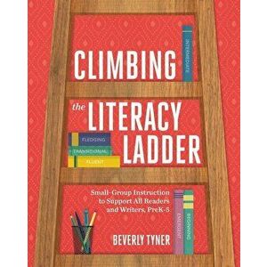 Climbing the Literacy Ladder: Small-Group Instruction to Support All Readers and Writers, Prek-5, Paperback - Beverly Tyner imagine
