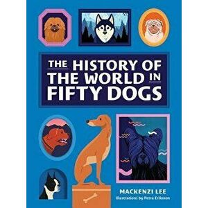 The History of the World in Fifty Dogs, Hardcover - Mackenzi Lee imagine