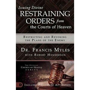 Issuing Divine Restraining Orders from Courts of Heaven: Restricting and Revoking the Plans of the Enemy, Paperback - Francis Myles imagine