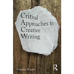 Critical Approaches to Creative Writing, Paperback - Graeme Harper imagine
