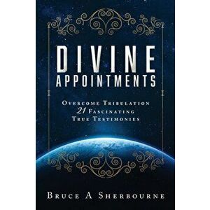 Divine Appointments: Overcome Tribulation 21 Fascinating True Testimonies, Paperback - Bruce a. Sherbourne imagine