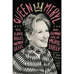 Queen Meryl: The Iconic Roles, Heroic Deeds, and Legendary Life of Meryl Streep, Hardcover - Erin Carlson imagine