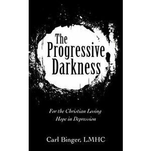 The Progressive Darkness: For the Christian Losing Hope in Depression, Paperback - Carl Binger Lmhc imagine