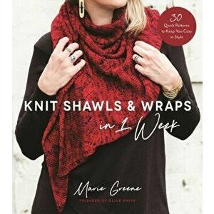 Knit Shawls & Wraps in 1 Week: 30 Quick Patterns to Keep You Cozy in Style, Paperback - Marie Greene imagine