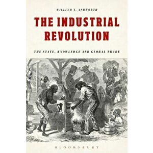 Industrial Revolution. The State, Knowledge and Global Trade, Paperback - William J. Ashworth imagine