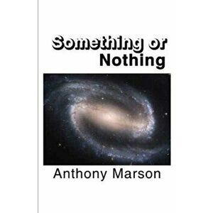 Something or Nothing. A Search for My Personal Theory of Everything, Paperback - Anthony Marson imagine