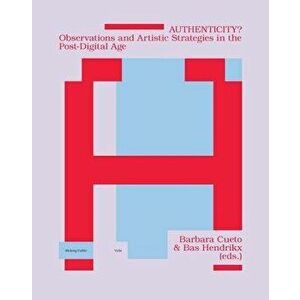 Authenticity?: Observations and Artistic Strategies in the Post-Digital Age, Paperback - Barbara Cueto imagine