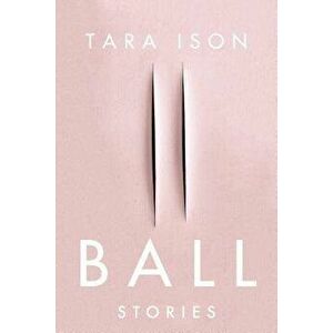 Ball: Stories, Paperback - Tara Ison imagine