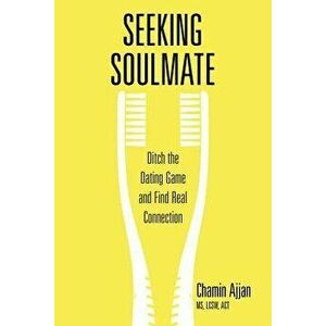 Seeking Soulmate. Ditch the Dating Game and Find Real Connection, Paperback - Chamin Ajjan imagine