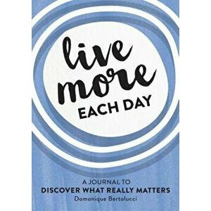Live More Each Day: A Journal to Discover What Really Matters - Domonique Bertolucci imagine