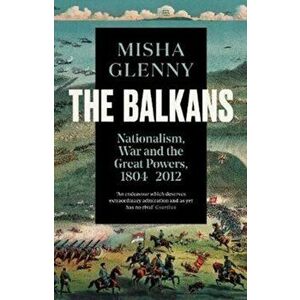 Balkans, 1804-2012. Nationalism, War and the Great Powers, Paperback - Misha Glenny imagine