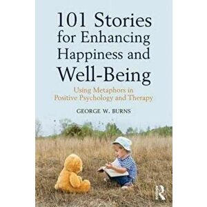 101 Stories for Enhancing Happiness and Well-Being. Using Metaphors in Positive Psychology and Therapy, Paperback - George W. Burns imagine
