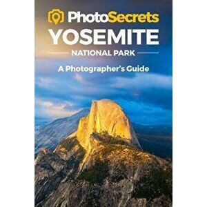 Photosecrets Yosemite. Where to Take Pictures: A Photographer's Guide to the Best Photography Spots, Paperback - Andrew Hudson imagine