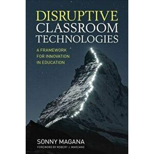 Disruptive Classroom Technologies. A Framework for Innovation in Education, Paperback - Sonny Magana imagine