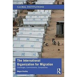 International Organization for Migration. Challenges, Commitments, Complexities, Paperback - Megan Bradley imagine
