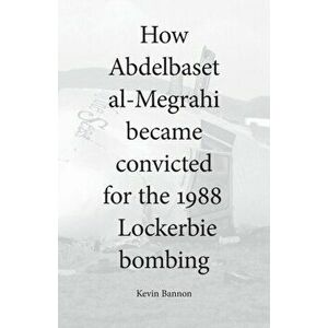 How Abdelbaset al-Megrahi became convicted for the Lockerbie Bombing, Paperback - Kevin Bannon imagine