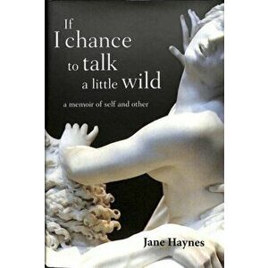 If I chance to talk a little wild. A Memoir of Self and Other, Hardback - Jane Haynes imagine