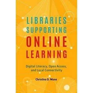 Libraries Supporting Online Learning: Digital Literacy, Open Access, and Local Connectivity, Paperback - Christina D. Mune imagine