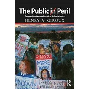 Public in Peril. Trump and the Menace of American Authoritarianism, Paperback - Henry A. Giroux imagine
