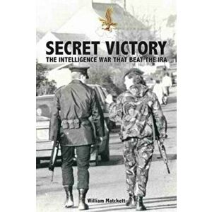 Secret Victory. The Intelligence War That Beat the IRA, Paperback - William Matchett imagine