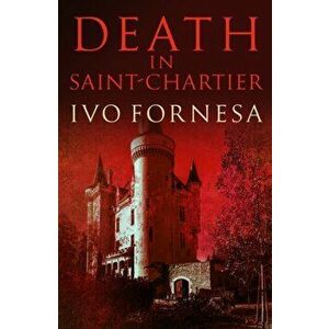 Death in Saint-Chartier. Murder and intrigue in the heart of France, Paperback - Ivo Fornesa imagine