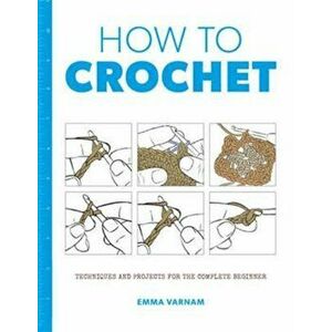 How to Crochet: Techniques and Projects for the, Paperback - Emma Varnam imagine