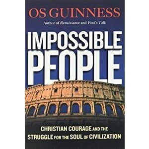 Impossible People. Christian Courage and the Struggle for the Soul of Civilization, Paperback - Os Guinness imagine