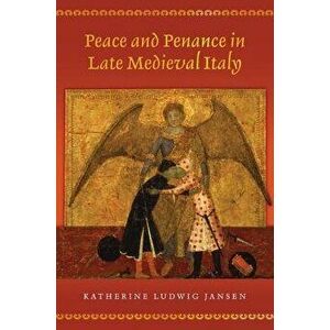 Peace and Penance in Late Medieval Italy, Hardback - Katherine Ludwig Jansen imagine