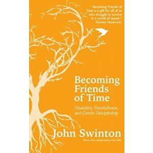 Becoming Friends of Time. Disability, Timefullness, and Gentle Discipleship, Paperback - John Swinton imagine