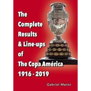 Complete Results & Line-ups of the Copa America 1916-2019, Paperback - Gabriel Mantz imagine