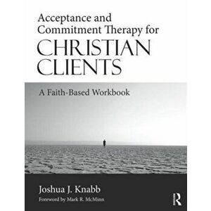 Acceptance and Commitment Therapy for Christian Clients. A Faith-Based Workbook, Paperback - Joshua J. Knabb imagine