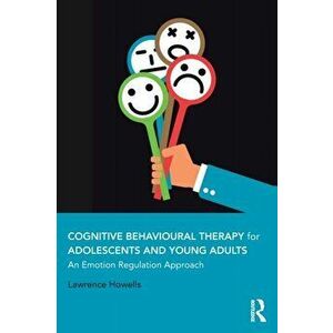Cognitive Behavioural Therapy for Adolescents and Young Adults. An Emotion Regulation Approach, Paperback - Lawrence Howells imagine