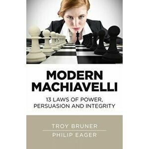 Modern Machiavelli. 13 Laws of Power, Persuasion and Integrity, Paperback - Philip Eager imagine