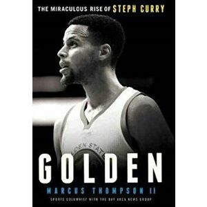 Golden: The Miraculous Rise of Steph Curry, Paperback - Marcus Thompson imagine