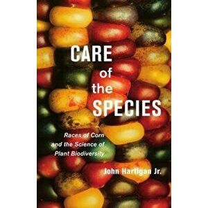 Care of the Species. Races of Corn and the Science of Plant Biodiversity, Paperback - John Hartigan Jr. imagine