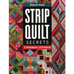 Strip Quilt Secrets. 5 Techniques, 15 Projects, Paperback - Diane D Knott imagine
