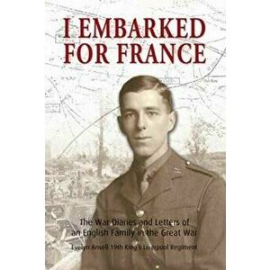 I Embarked for France. The War Diaries and Letters of an English Family in the Great War, Paperback - *** imagine