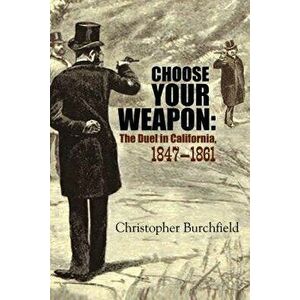 Choose Your Weapon: The Duel in California, 1847-1882, Paperback - , Christopher Burchfield imagine