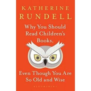 Why You Should Read Children's Books, Even Though You Are So Old and Wise, Hardback - Katherine Rundell imagine