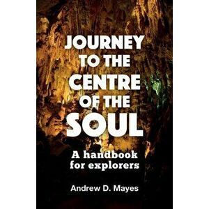Journey to the Centre of the Soul. A handbook for explorers, Paperback - Andrew D. Mayes imagine