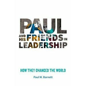 Paul and His Friends in Leadership. How they changed the world, Paperback - Paul W. Barnett imagine