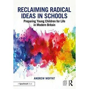 Reclaiming Radical Ideas in Schools. Preparing Young Children for Life in Modern Britain, Paperback - Andrew Moffat imagine