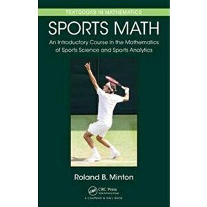 Sports Math. An Introductory Course in the Mathematics of Sports Science and Sports Analytics, Hardback - Roland B. Minton imagine