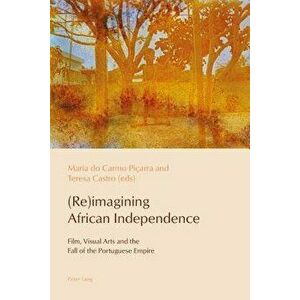 (Re)imagining African Independence. Film, Visual Arts and the Fall of the Portuguese Empire, Paperback - *** imagine